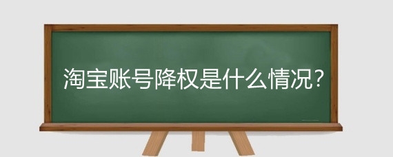 淘宝账号降权是什么情况？淘宝宝贝虚假交易被降权怎么办？