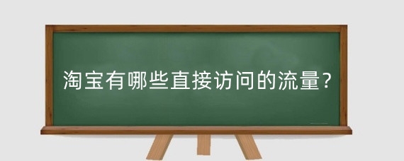淘宝有哪些直接访问的流量？淘宝流量和访客怎么提升？