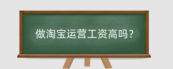 做淘宝运营工资高吗？淘宝运营需要什么技术？