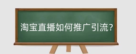 淘宝直播如何推广引流？淘宝直播技巧有哪些？