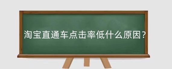 淘宝直通车点击率低什么原因？淘宝直通车点击率低影响权重吗？