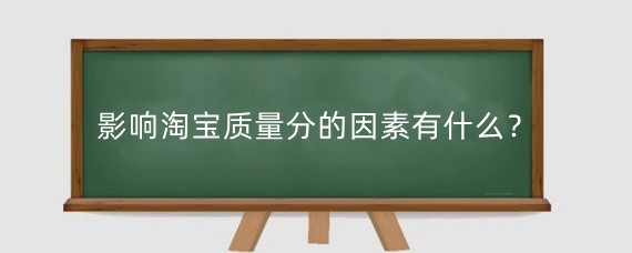 影响淘宝质量分的因素有什么？淘宝商品质量分怎么提升？