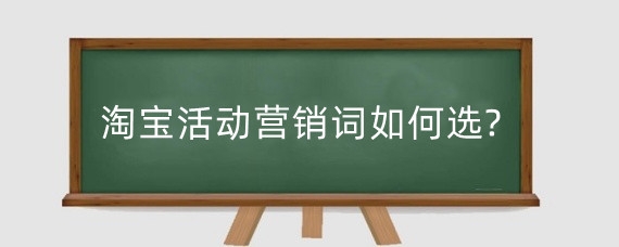 淘宝活动营销词如何选?淘宝店铺营销词有什么？