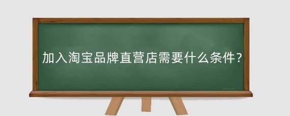 加入淘宝品牌直营店需要什么条件？淘宝品牌直营怎么设置?