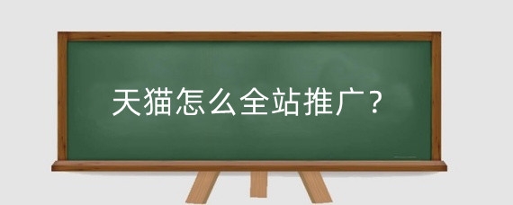 天猫怎么全站推广？天猫新店怎么进行推广？