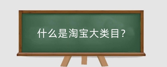 什么是淘宝大类目？淘宝类目有什么讲究？