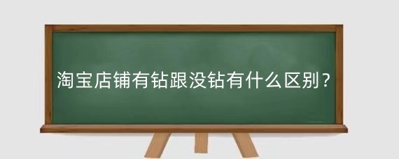 淘宝店铺有钻跟没钻有什么区别？淘宝怎么升级钻石店铺？