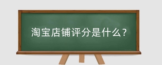 淘宝店铺评分是什么？淘宝新店怎么才能有评分？