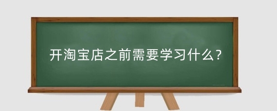 开淘宝店之前需要学习什么？淘宝新店需要找人运营吗？