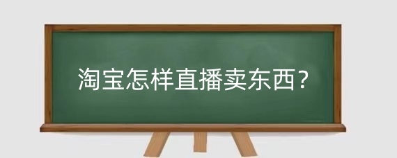淘宝怎样直播卖东西？淘宝直播投流方式有哪些？