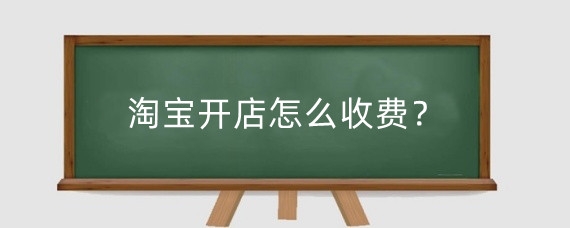 淘宝开店怎么收费？开设淘宝店铺需要注意什么？