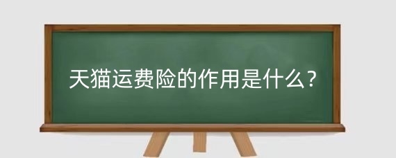 天猫运费险的作用是什么？天猫运费险怎么赔付？