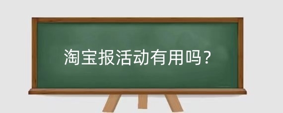 淘宝报活动有用吗？淘宝如何报名活动？