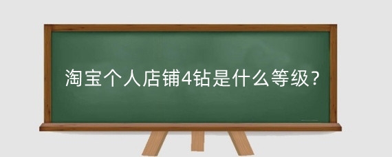淘宝个人店铺4钻是什么等级？淘宝一个钻是多少单？