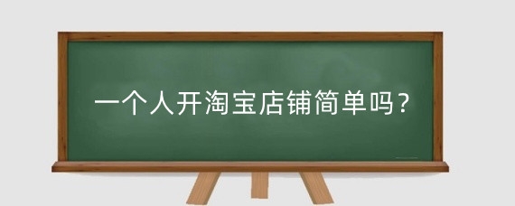 一个人开淘宝店铺简单吗？开淘宝店铺需要多少钱？