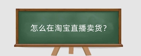 怎么在淘宝直播卖货？在淘宝直播卖货赚钱吗？