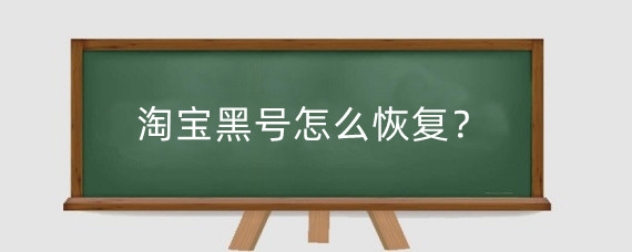 淘宝黑号怎么恢复？淘宝黑号有什么影响？