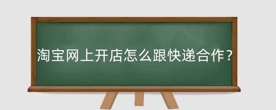 淘宝网上开店怎么跟快递合作？开淘宝店怎么避免被忽悠？