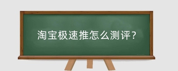 淘宝极速推怎么测评？怎么使用淘宝极速推？