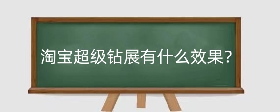 淘宝超级钻展有什么效果？淘宝超级钻展一般在哪些位置？