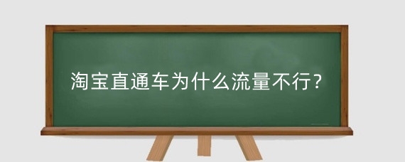 淘宝直通车为什么流量不行？淘宝直通车流量和什么有关？