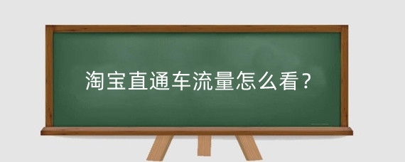 淘宝直通车流量怎么看？淘宝直通车流量怎么增加？