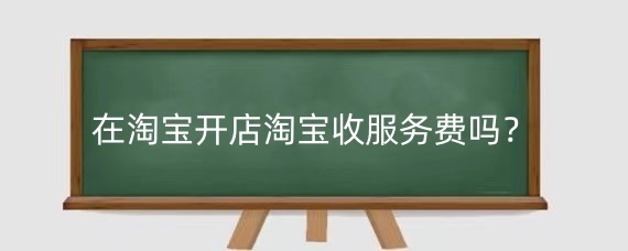 在淘宝开店淘宝收服务费吗？淘宝开店如何降低成本？