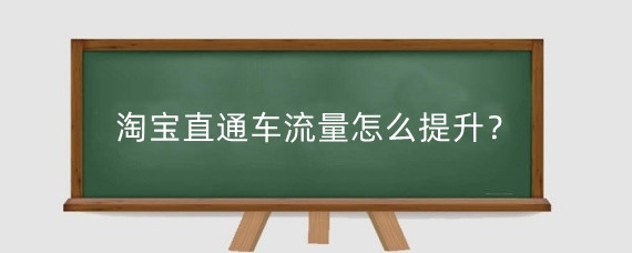 淘宝直通车流量怎么提升？淘宝直通车流量和什么有关？