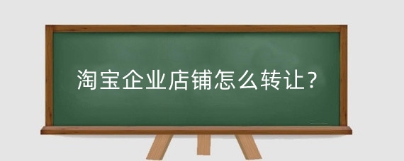 淘宝企业店铺怎么转让？淘宝企业店铺转让大概多少钱？