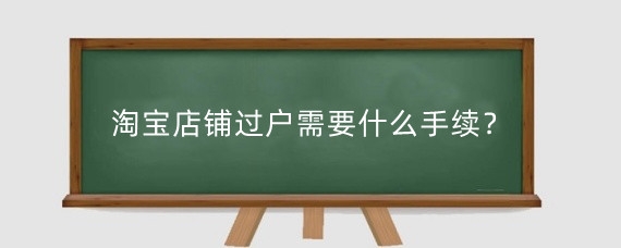 淘宝店铺过户需要什么手续？淘宝店铺过户有风险吗？