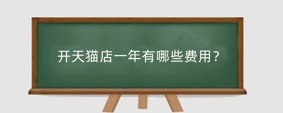 开天猫店一年有哪些费用？开天猫店每年都有交费吗？