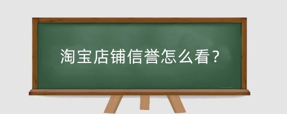 淘宝店铺信誉怎么看？淘宝店铺信誉高有什么用？