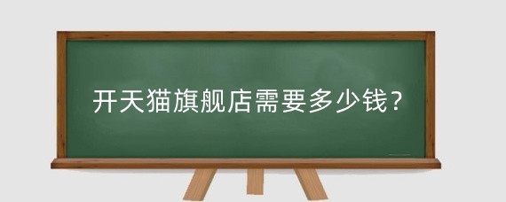 开天猫旗舰店需要多少钱？开天猫旗舰店需要什么条件？