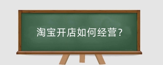 淘宝开店如何经营？淘宝开店怎么快速引流？