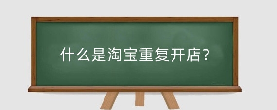 什么是淘宝重复开店？淘宝重复开店会提示吗？