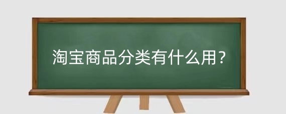 淘宝商品分类有什么用？淘宝商品类目怎么修改？