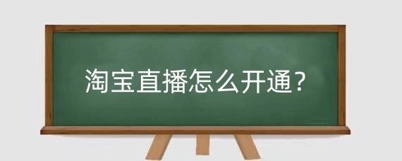 淘宝直播怎么开通？淘宝直播需要什么条件？