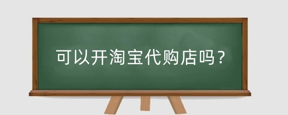 可以开淘宝代购店吗？开淘宝代购店怎么赚钱？