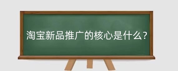 淘宝新品推广的核心是什么？淘宝新品推广有什么经验？