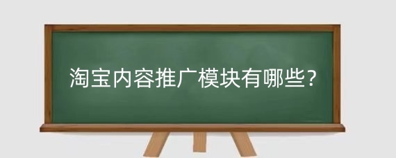 淘宝内容推广模块有哪些？淘宝内容推广要多少钱？
