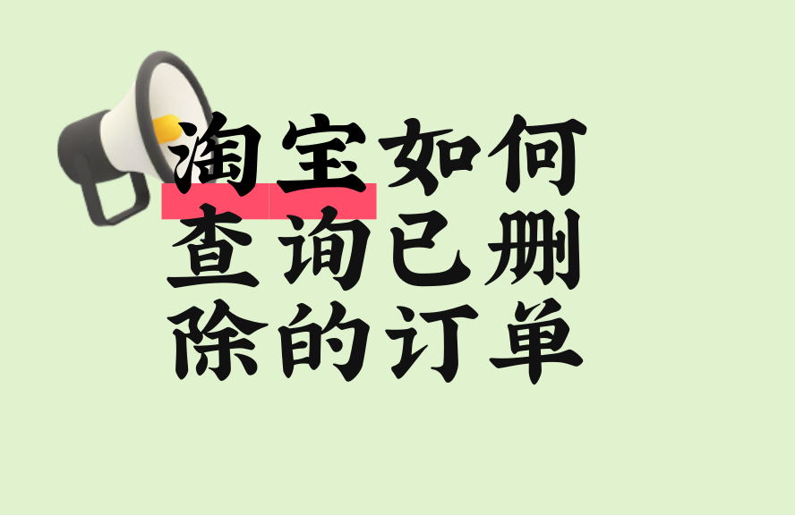 淘宝如何查询已删除的订单？详细方法全解析